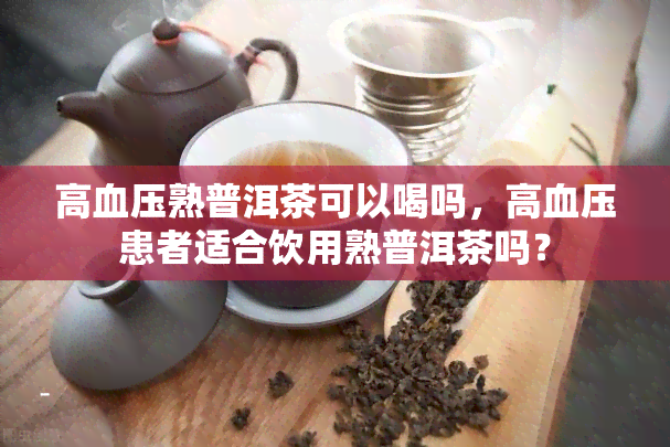 高血压熟普洱茶可以喝吗，高血压患者适合饮用熟普洱茶吗？