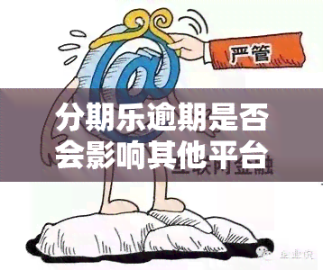 分期乐逾期是否会影响其他平台的使用？