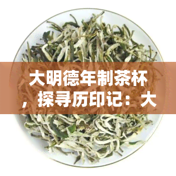 大明德年制茶杯，探寻历印记：大明德年制茶杯的前世今生