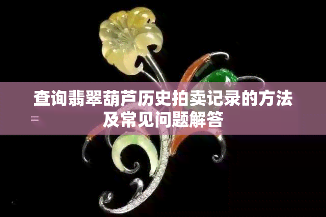 查询翡翠葫芦历史拍卖记录的方法及常见问题解答