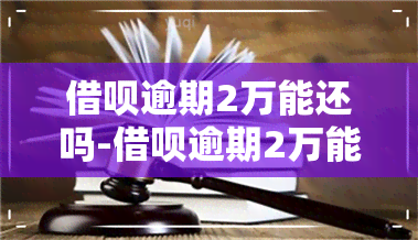 借呗逾期2万能还吗-借呗逾期2万能还吗现在