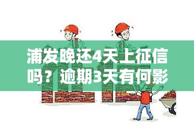 浦发晚还4天上吗？逾期3天有何影响？