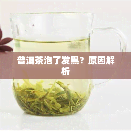 普洱茶泡了发黑？原因解析