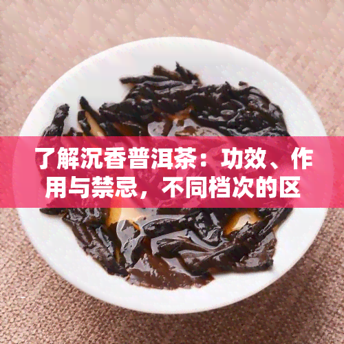 了解沉香普洱茶：功效、作用与禁忌，不同档次的区别