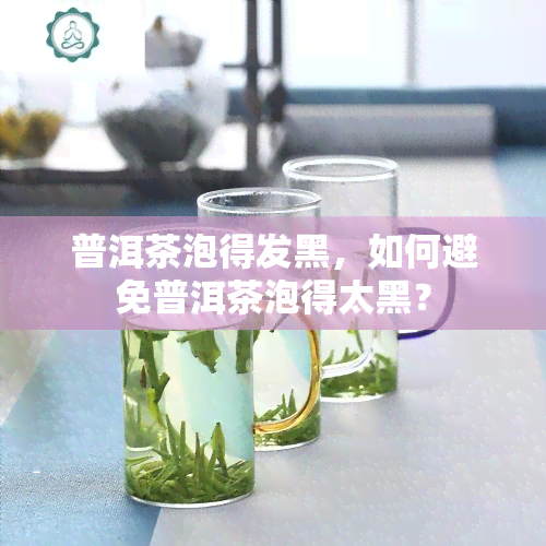 普洱茶泡得发黑，如何避免普洱茶泡得太黑？