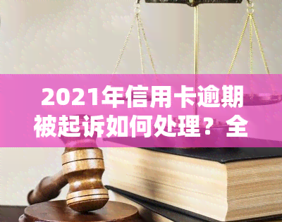 2021年信用卡逾期被起诉如何处理？全面指南