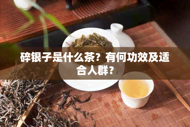 碎银子是什么茶？有何功效及适合人群？