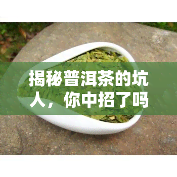 揭秘普洱茶的坑人，你中招了吗？