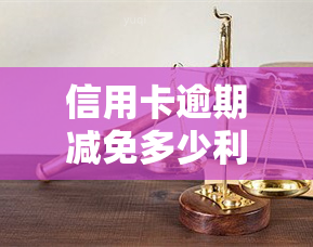 信用卡逾期减免多少利息，了解信用卡逾期减免利息政策，避免额外负担