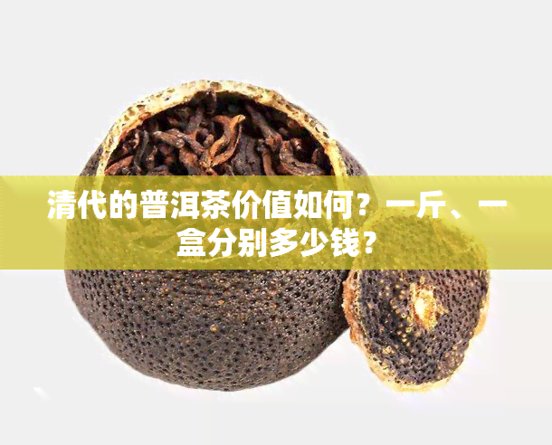 清代的普洱茶价值如何？一斤、一盒分别多少钱？