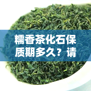 糯香茶化石保质期多久？请看答案！