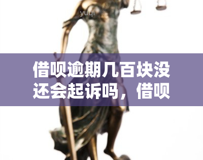 借呗逾期几百块没还会起诉吗，借呗逾期未还，几百块是否会被起诉？