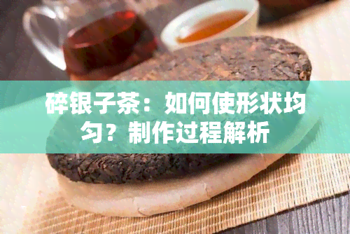 碎银子茶：如何使形状均匀？制作过程解析