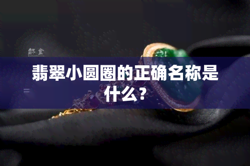 翡翠小圆圈的正确名称是什么？