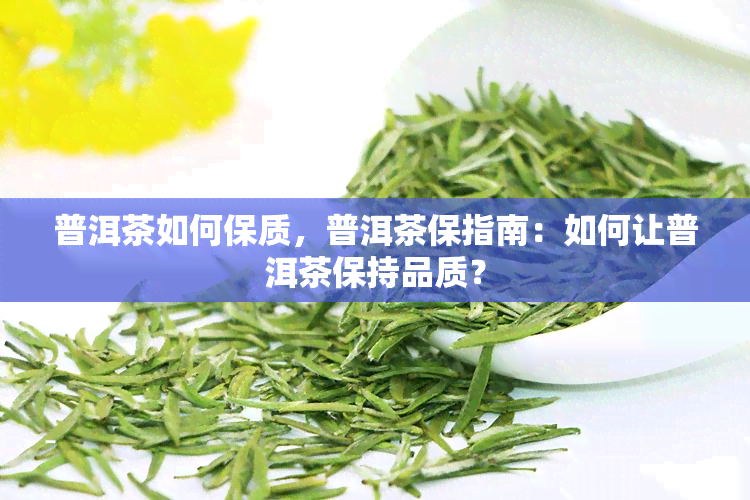 普洱茶如何保质，普洱茶保指南：如何让普洱茶保持品质？