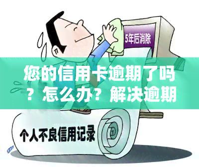 您的信用卡逾期了吗？怎么办？解决逾期问题的步骤与方法