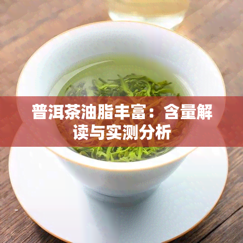 普洱茶油脂丰富：含量解读与实测分析