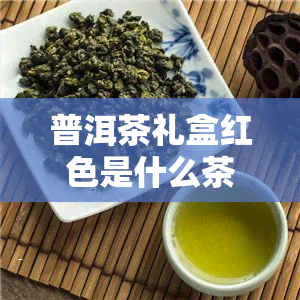 普洱茶礼盒红色是什么茶，揭秘红色普洱茶礼盒中的神秘茶叶品种