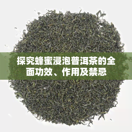 探究蜂蜜浸泡普洱茶的全面功效、作用及禁忌