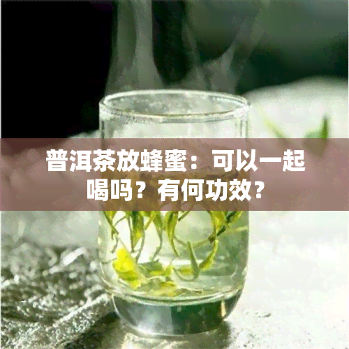 普洱茶放蜂蜜：可以一起喝吗？有何功效？