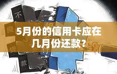 5月份的信用卡应在几月份还款？