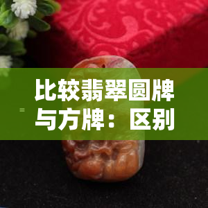 比较翡翠圆牌与方牌：区别与优劣