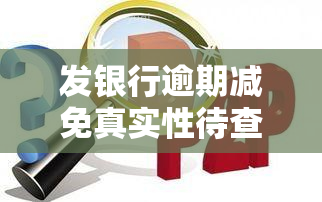 发银行逾期减免真实性待查，能否通过官方电话确认？合条件的贷款逾期可申请减免利息。