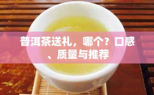 普洱茶送礼，哪个？口感、质量与推荐