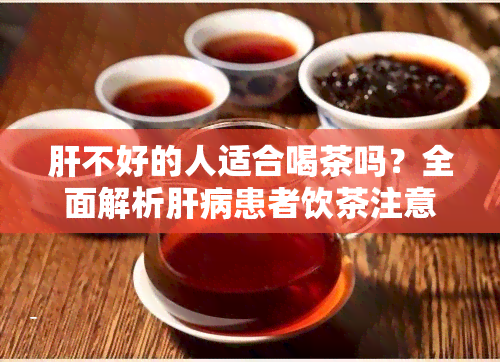 肝不好的人适合喝茶吗？全面解析肝病患者饮茶注意事