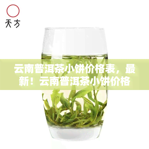 云南普洱茶小饼价格表，最新！云南普洱茶小饼价格一览表，一目了然！