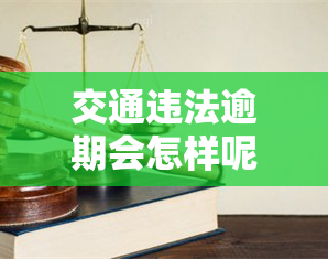 交通违法逾期会怎样呢，逾期未处理交通违法，你将面临哪些后果？