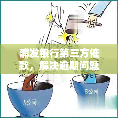 浦发银行第三方催款，解决逾期问题：浦发银行引入第三方催款服务