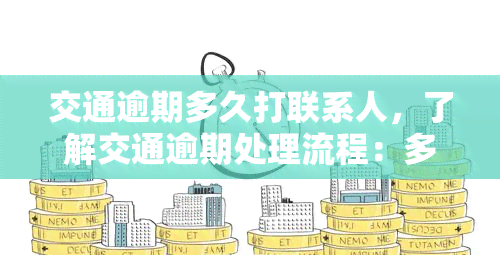 交通逾期多久打联系人，了解交通逾期处理流程：多久会拨打联系人？