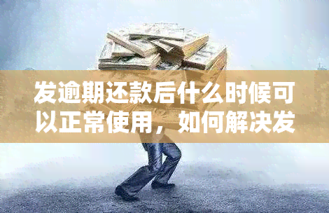 发逾期还款后什么时候可以正常使用，如何解决发信用卡逾期问题？还清欠款后多久能恢复正常使用？