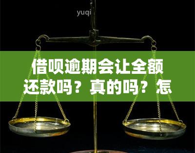 借呗逾期会让全额还款吗？真的吗？怎么办？