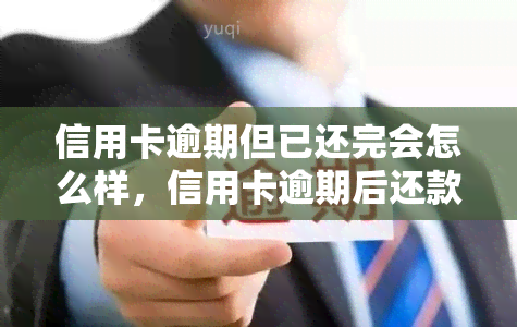 信用卡逾期但已还完会怎么样，信用卡逾期后还款完成：影响及后续措