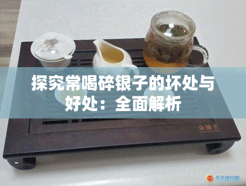 探究常喝碎银子的坏处与好处：全面解析