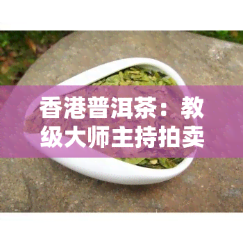 普洱茶：教级大师主持拍卖会