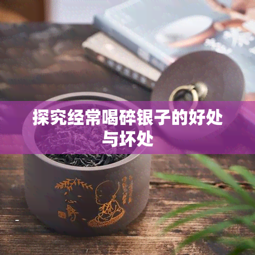 探究经常喝碎银子的好处与坏处