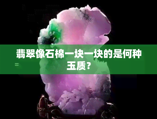 翡翠像石棉一块一块的是何种玉质？