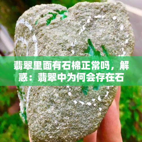 翡翠里面有石棉正常吗，解惑：翡翠中为何会存在石棉？这是正常的吗？