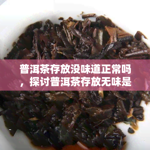 普洱茶存放没味道正常吗，探讨普洱茶存放无味是否正常？