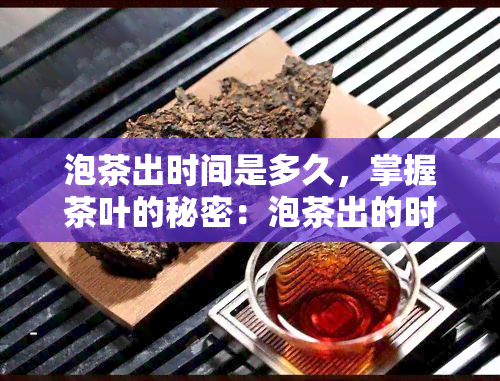 泡茶出时间是多久，掌握茶叶的秘密：泡茶出的时间是多少？