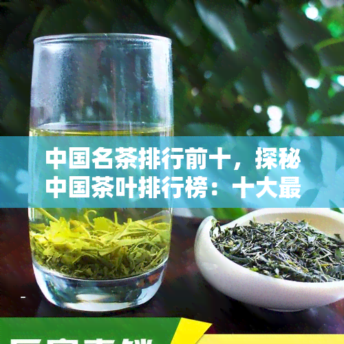 中国名茶排行前十，探秘中国茶叶排行榜：十大更受欢迎的茗品