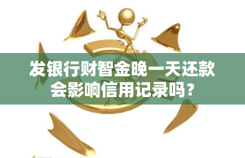 发银行财智金晚一天还款会影响信用记录吗？