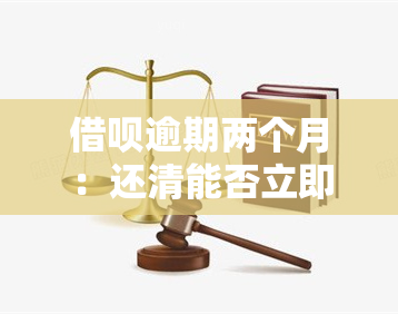 借呗逾期两个月：还清能否立即恢复使用？是否会被告上法庭？