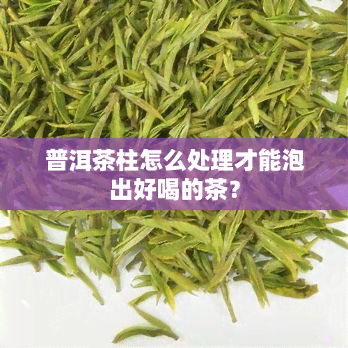 普洱茶柱怎么处理才能泡出好喝的茶？