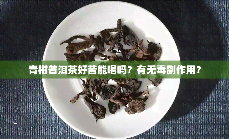 青柑普洱茶好苦能喝吗？有无副作用？