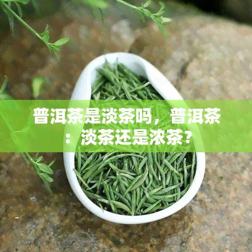 普洱茶是淡茶吗，普洱茶：淡茶还是浓茶？