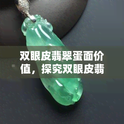 双眼皮翡翠蛋面价值，探究双眼皮翡翠蛋面的价值：一枚稀世珍品的价格解析